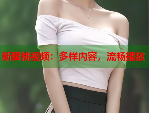 新蜜桃视频：多样内容，流畅播放  第1张