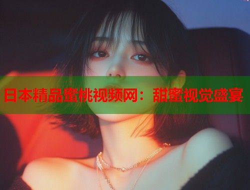 日本精品蜜桃视频网：甜蜜视觉盛宴  第2张