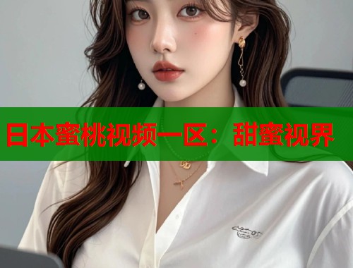 日本蜜桃视频一区：甜蜜视界  第1张