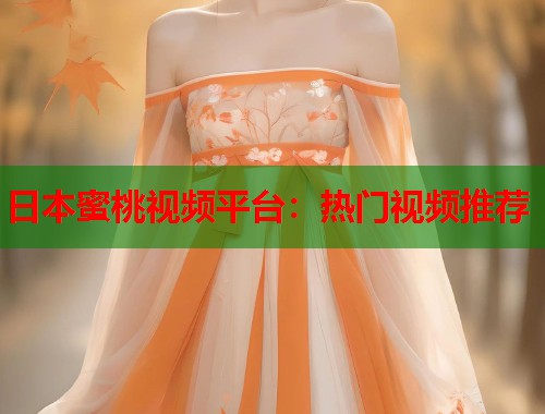 日本蜜桃视频平台：热门视频推荐  第1张