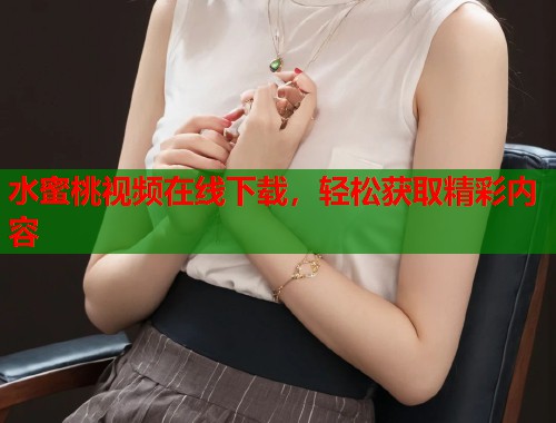 水蜜桃视频在线下载，轻松获取精彩内容  第1张