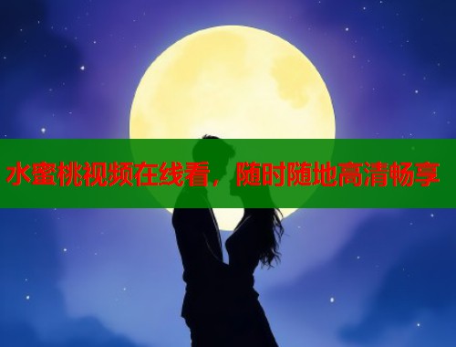 水蜜桃视频在线看，随时随地高清畅享  第2张