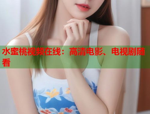 水蜜桃视频在线：高清电影、电视剧随看  第2张