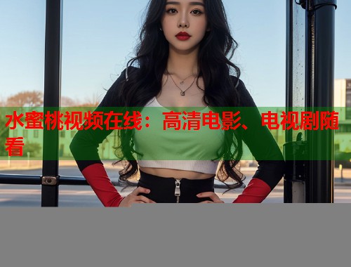 水蜜桃视频在线：高清电影、电视剧随看  第1张
