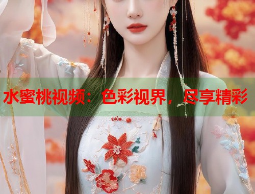 水蜜桃视频：色彩视界，尽享精彩  第1张