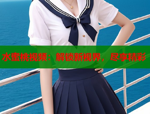 水蜜桃视频：解锁新视界，尽享精彩  第2张