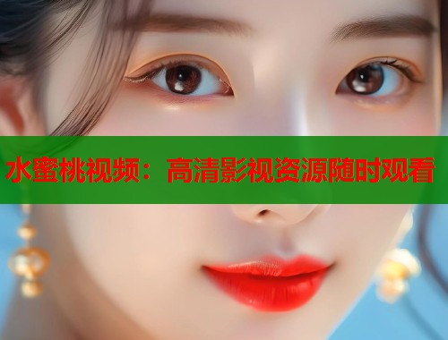 水蜜桃视频：高清影视资源随时观看  第1张