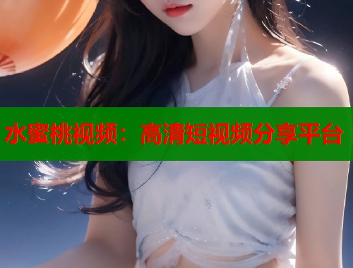 水蜜桃视频：高清短视频分享平台  第1张