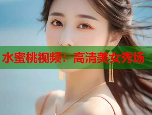水蜜桃视频：高清美女秀场  第1张