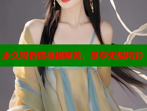 永久观看蜜桃视频黄，尽享无限精彩  第1张