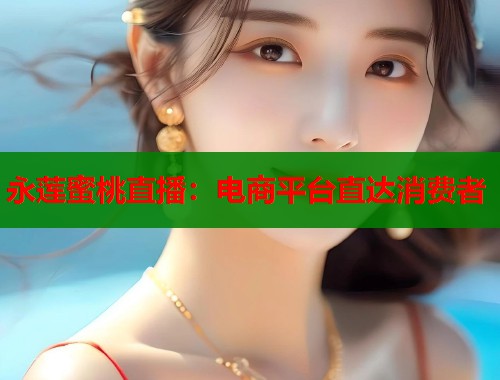 永莲蜜桃直播：电商平台直达消费者  第1张