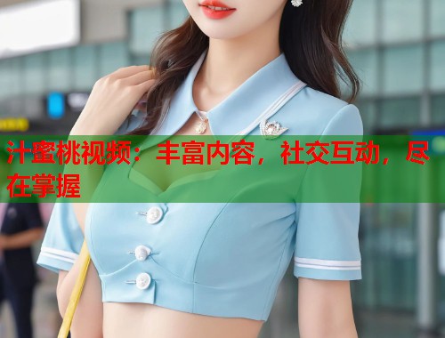 汁蜜桃视频：丰富内容，社交互动，尽在掌握  第1张