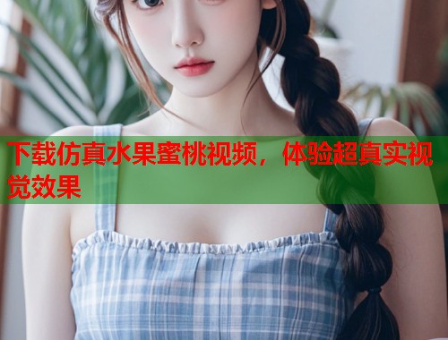 下载仿真水果蜜桃视频，体验超真实视觉效果  第2张