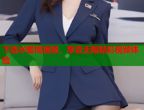 下载水蜜桃视频，享受无限精彩视频体验  第1张