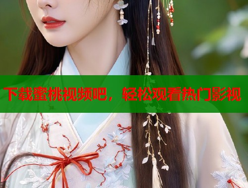 下载蜜桃视频吧，轻松观看热门影视  第2张