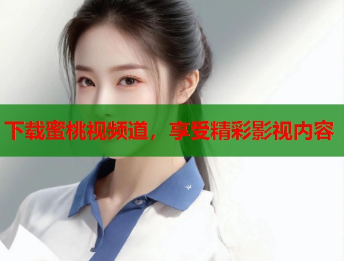 下载蜜桃视频道，享受精彩影视内容  第1张