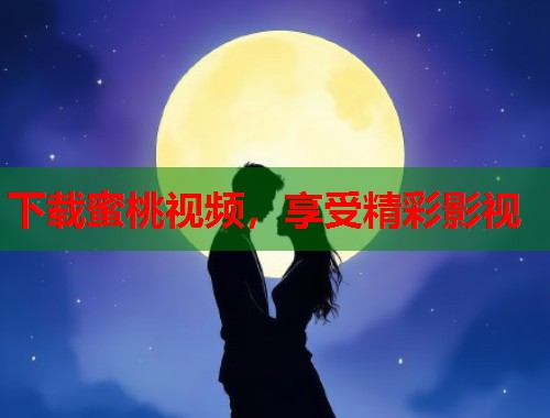 下载蜜桃视频，享受精彩影视  第1张