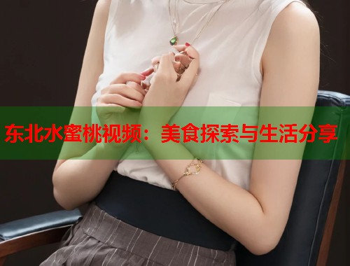 东北水蜜桃视频：美食探索与生活分享  第1张
