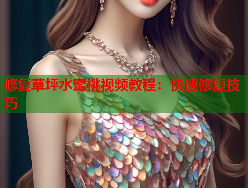 修复草坪水蜜桃视频教程：快速修复技巧  第1张