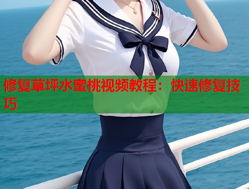 修复草坪水蜜桃视频教程：快速修复技巧  第2张