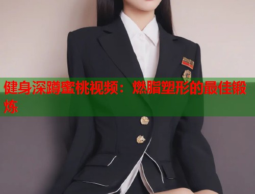 健身深蹲蜜桃视频：燃脂塑形的最佳锻炼  第1张