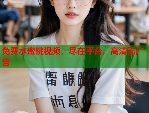免费水蜜桃视频，尽在平台，高清无广告  第1张