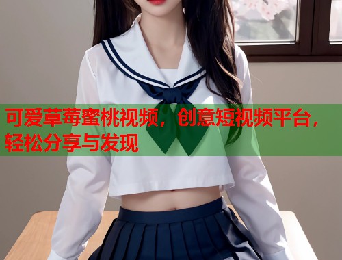 可爱草莓蜜桃视频，创意短视频平台，轻松分享与发现  第1张