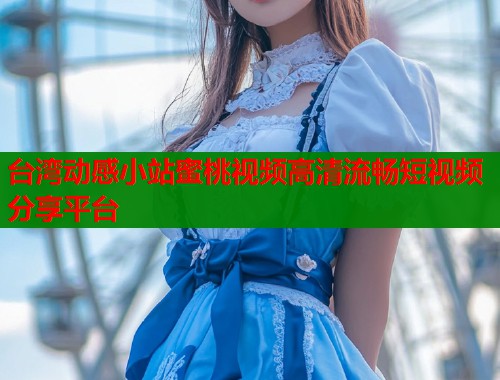 台湾动感小站蜜桃视频高清流畅短视频分享平台  第1张