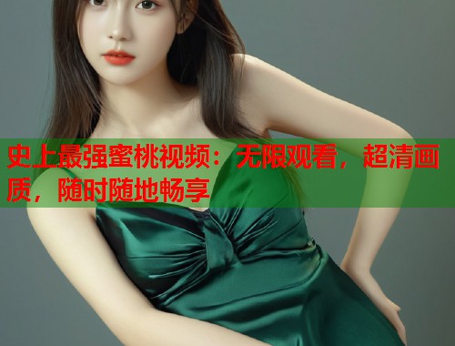 史上最强蜜桃视频：无限观看，超清画质，随时随地畅享  第1张