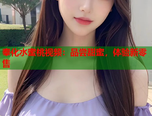 奉化水蜜桃视频：品尝甜蜜，体验新零售  第2张