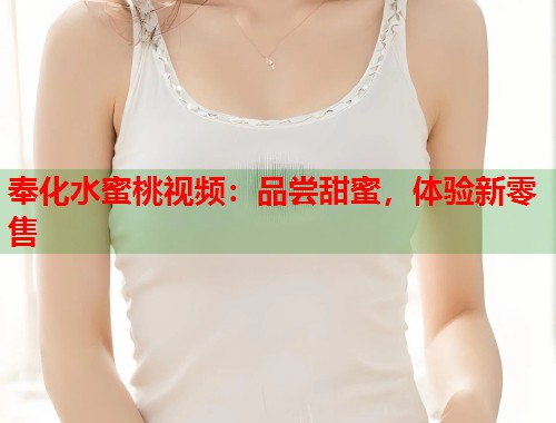 奉化水蜜桃视频：品尝甜蜜，体验新零售  第1张