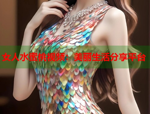 女人水蜜桃视频：美丽生活分享平台  第2张