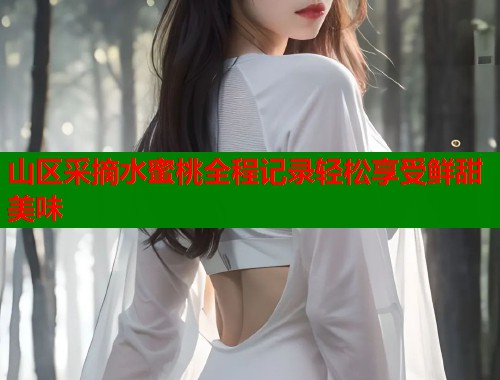山区采摘水蜜桃全程记录轻松享受鲜甜美味  第1张