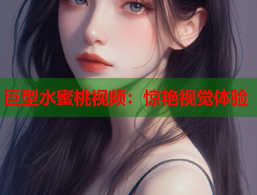 巨型水蜜桃视频：惊艳视觉体验  第1张