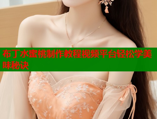 布丁水蜜桃制作教程视频平台轻松学美味秘诀  第1张