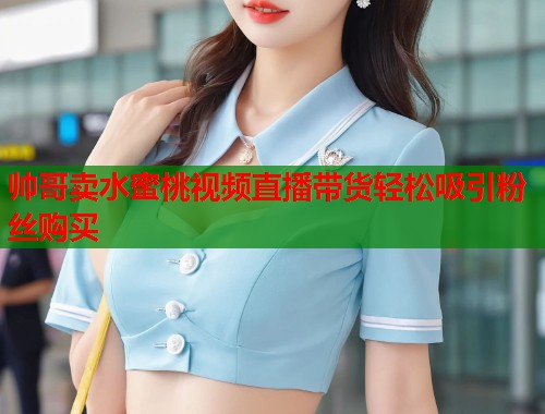 帅哥卖水蜜桃视频直播带货轻松吸引粉丝购买  第1张