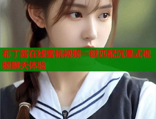 布丁酱在线蜜桃视频一键匹配沉浸式视频聊天体验  第2张