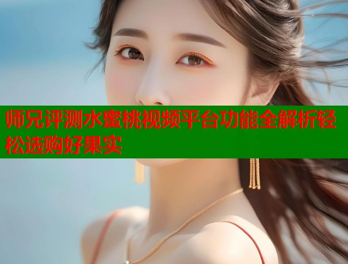 师兄评测水蜜桃视频平台功能全解析轻松选购好果实  第1张