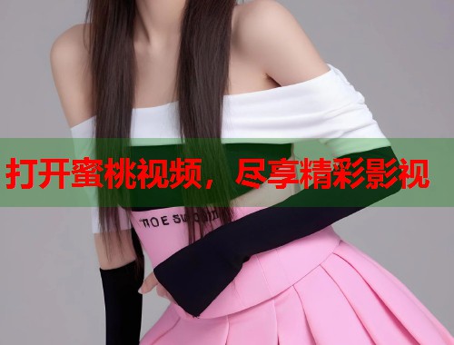 打开蜜桃视频，尽享精彩影视  第1张