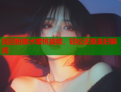 找回粉嫩水蜜桃视频，轻松还原美好瞬间  第1张