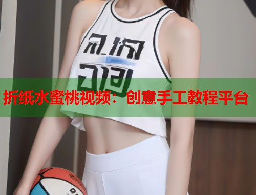 折纸水蜜桃视频：创意手工教程平台  第1张