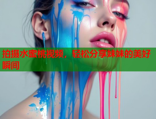 拍摄水蜜桃视频，轻松分享妹妹的美好瞬间  第2张