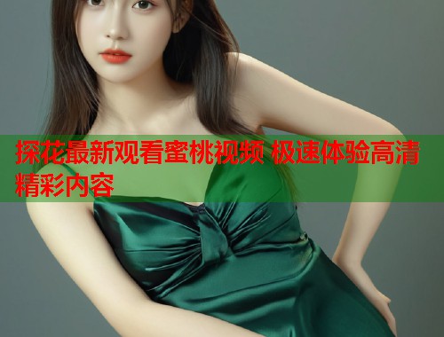 探花最新观看蜜桃视频 极速体验高清精彩内容  第2张