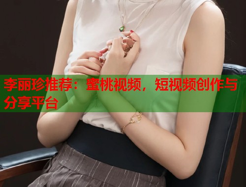 李丽珍推荐：蜜桃视频，短视频创作与分享平台  第1张