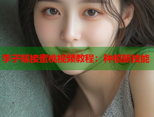 李子嫁接蜜桃视频教程：种植新技能  第1张
