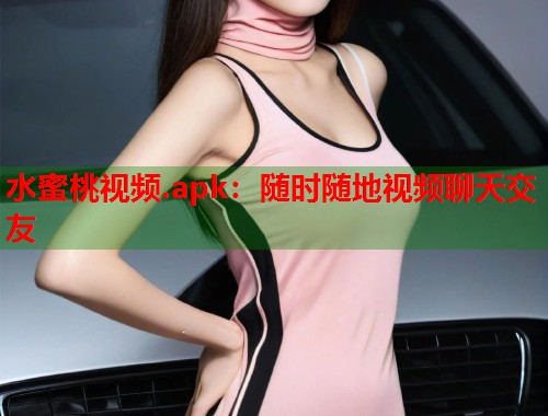 水蜜桃视频.apk：随时随地视频聊天交友  第1张