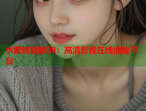 水蜜桃视频08：高清影视在线播放平台  第2张