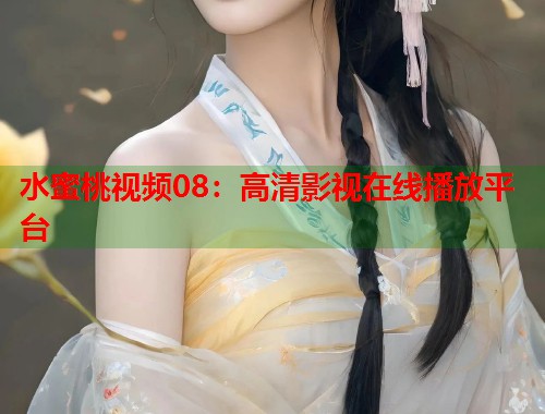 水蜜桃视频08：高清影视在线播放平台  第1张