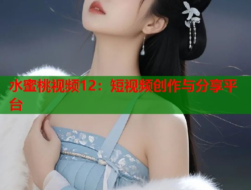 水蜜桃视频12：短视频创作与分享平台  第1张