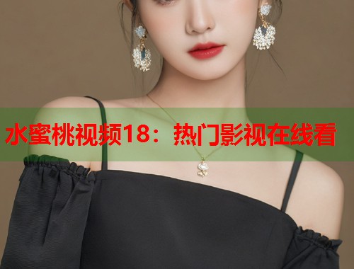 水蜜桃视频18：热门影视在线看  第1张